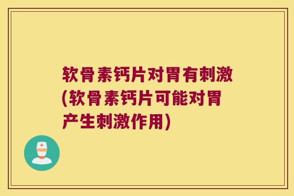 软骨素钙片对胃有刺激(软骨素钙片可能对胃产生刺激作用)