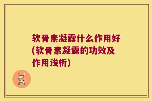 软骨素凝露什么作用好(软骨素凝露的功效及作用浅析)