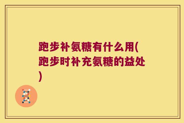 跑步补氨糖有什么用(跑步时补充氨糖的益处)