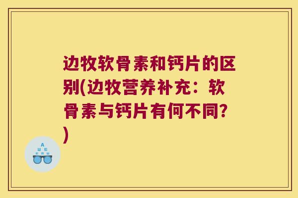 边牧软骨素和钙片的区别(边牧营养补充:软骨素与钙片有何不同?)