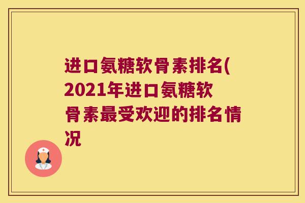 进口氨糖软骨素排名(2021年进口氨糖软骨素最受欢迎的排名情况