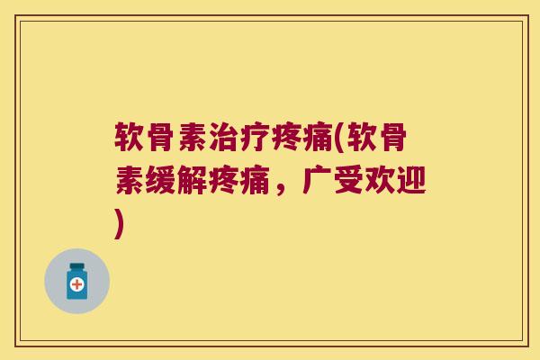 软骨素治疗疼痛(软骨素缓解疼痛,广受欢迎)
