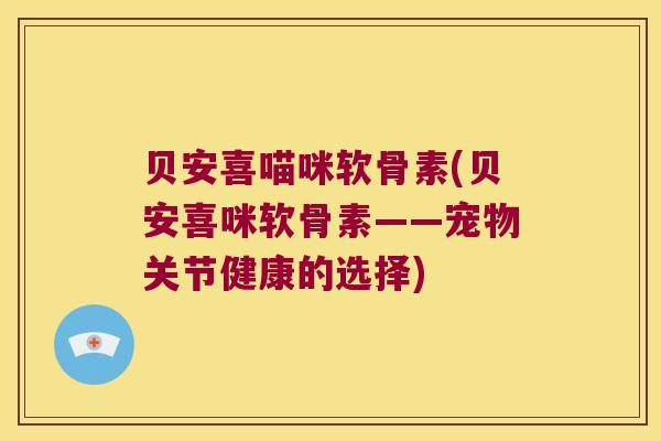 贝安喜喵咪软骨素(贝安喜咪软骨素——宠物关节健康的选择)
