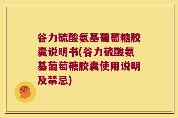 谷力硫酸氨基葡萄糖胶囊说明书(谷力硫酸氨基葡萄糖胶囊使用说明及禁忌)