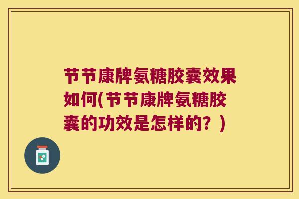 节节康牌氨糖胶囊效果如何(节节康牌氨糖胶囊的功效是怎样的?)