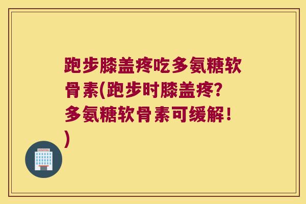 跑步膝盖疼吃多氨糖软骨素(跑步时膝盖疼？多氨糖软骨素可缓解！)
