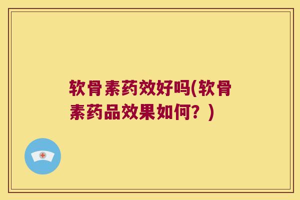 软骨素药效好吗(软骨素药品效果如何?)