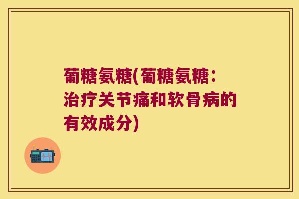 葡糖氨糖(葡糖氨糖:治疗关节痛和软骨病的有效成分)
