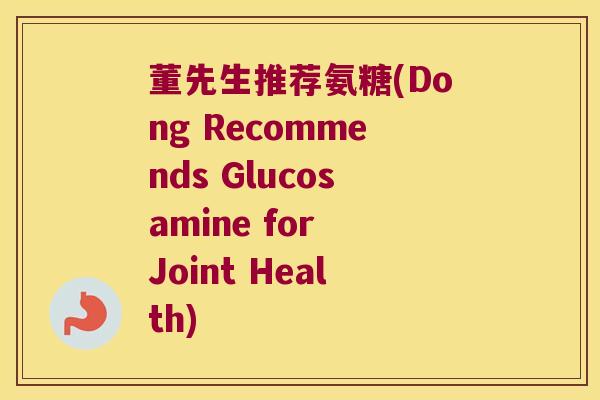董先生推荐氨糖(Dong Recommends Glucosamine for Joint Health)