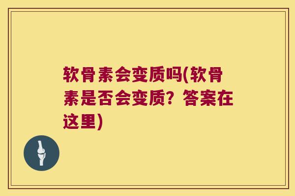 软骨素会变质吗(软骨素是否会变质?答案在这里)
