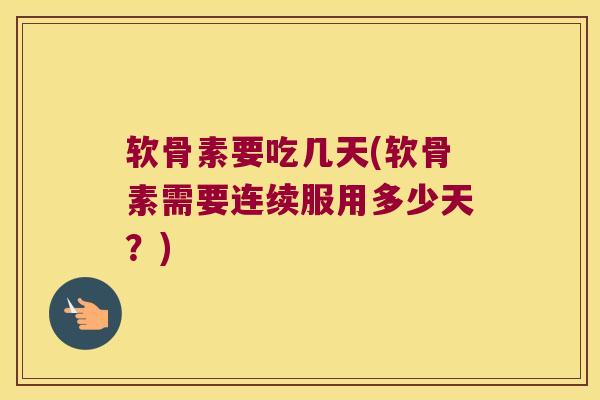 软骨素要吃几天(软骨素需要连续服用多少天?)
