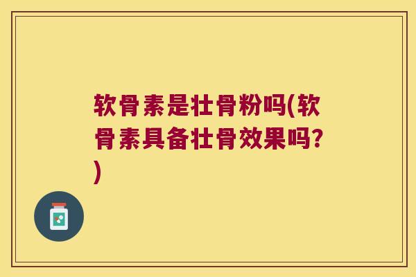 软骨素是壮骨粉吗(软骨素具备壮骨效果吗?)