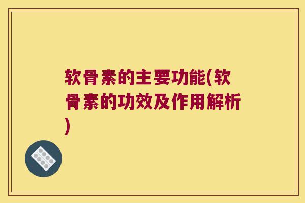 软骨素的主要功能(软骨素的功效及作用解析)