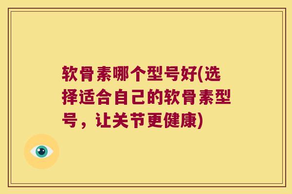 软骨素哪个型号好(选择适合自己的软骨素型号,让关节更健康)