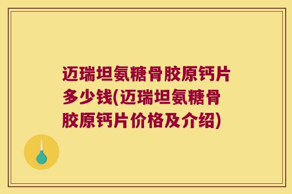迈瑞坦氨糖骨胶原钙片多少钱(迈瑞坦氨糖骨胶原钙片价格及介绍)
