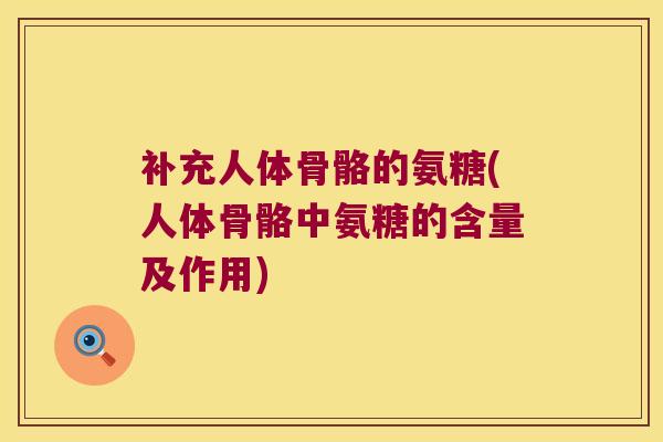 补充人体骨骼的氨糖(人体骨骼中氨糖的含量及作用)