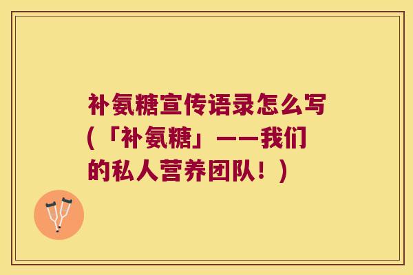 补氨糖宣传语录怎么写(「补氨糖」——我们的私人营养团队!)