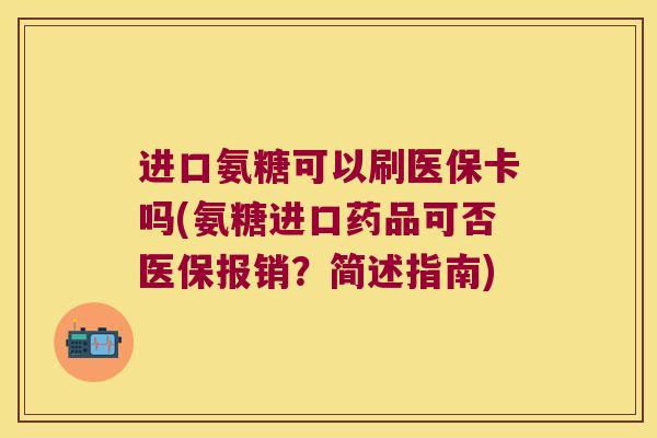 进口氨糖可以刷医保卡吗(氨糖进口药品可否医保报销？简述指南)