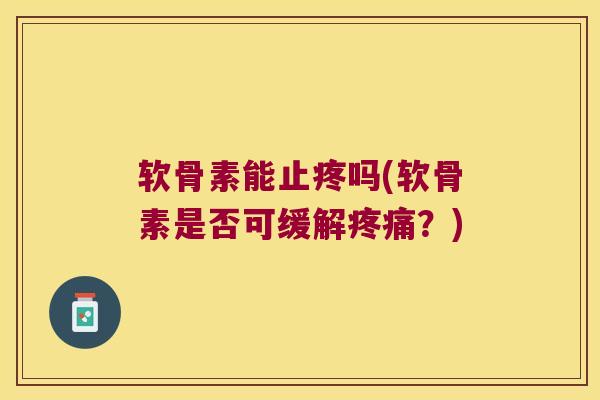 软骨素能止疼吗(软骨素是否可缓解疼痛?)
