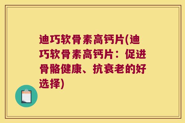 迪巧软骨素高钙片(迪巧软骨素高钙片:促进骨骼健康、抗衰老的好选择)
