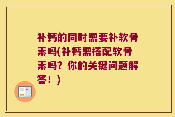 补钙的同时需要补软骨素吗(补钙需搭配软骨素吗?你的关键问题解答!) 补钙的同时需要补软骨素吗(补钙需搭配软骨素吗?你的关键问题解答!)