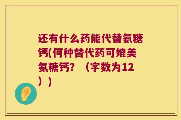 还有什么药能代替氨糖钙(何种替代药可媲美氨糖钙?(字数为12))