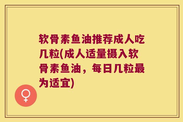 软骨素鱼油推荐成人吃几粒(成人适量摄入软骨素鱼油,每日几粒最为适宜)