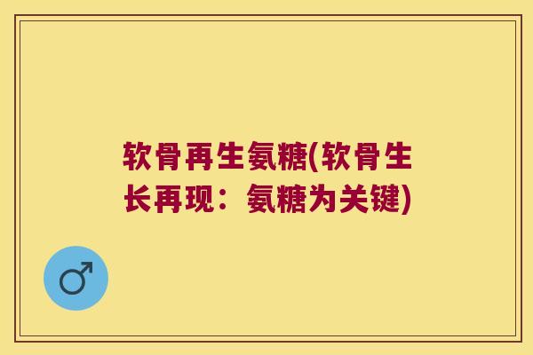 软骨再生氨糖(软骨生长再现:氨糖为关键)