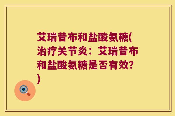 艾瑞昔布和盐酸氨糖(治疗关节炎：艾瑞昔布和盐酸氨糖是否有效？)