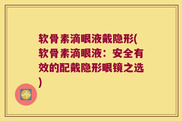 软骨素滴眼液戴隐形(软骨素滴眼液:安全有效的配戴隐形眼镜之选)