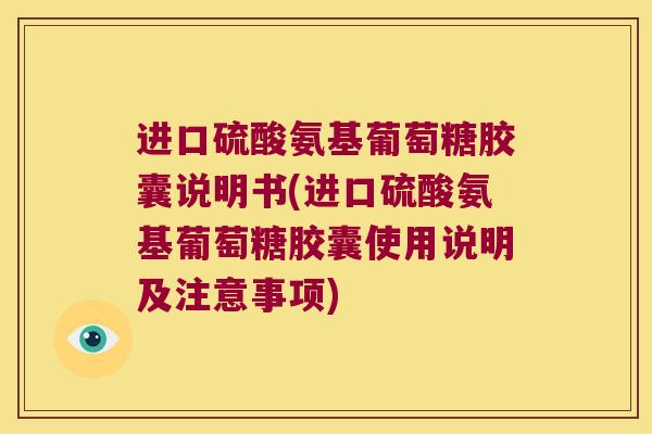 进口硫酸氨基葡萄糖胶囊说明书(进口硫酸氨基葡萄糖胶囊使用说明及注意事项)