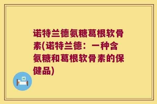 诺特兰德氨糖葛根软骨素(诺特兰德:一种含氨糖和葛根软骨素的保健品)