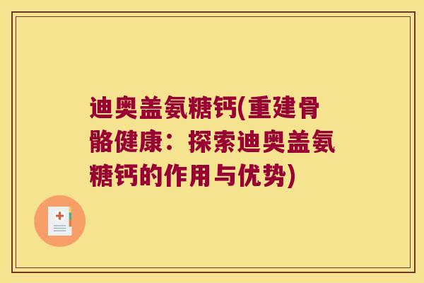 迪奥盖氨糖钙(重建骨骼健康:探索迪奥盖氨糖钙的作用与优势)
