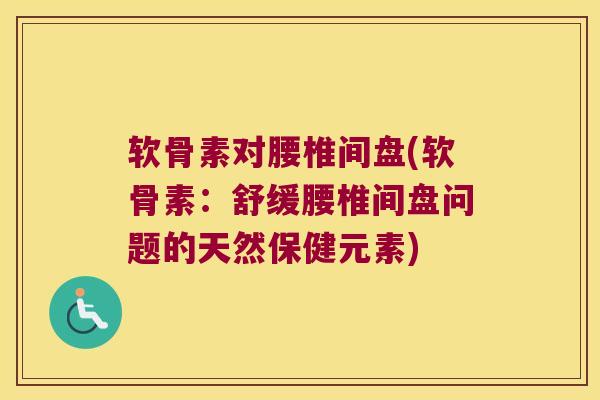 软骨素对腰椎间盘(软骨素:舒缓腰椎间盘问题的天然保健元素)