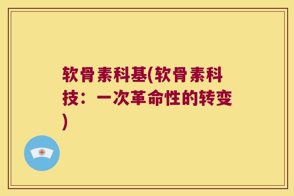 软骨素科基(软骨素科技:一次革命性的转变) 软骨素科基(软骨素科技:一次革命性的转变)