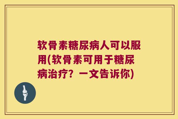 软骨素糖尿病人可以服用(软骨素可用于糖尿病治疗?一文告诉你)