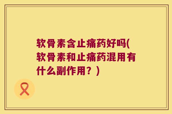 软骨素含止痛药好吗(软骨素和止痛药混用有什么副作用?)