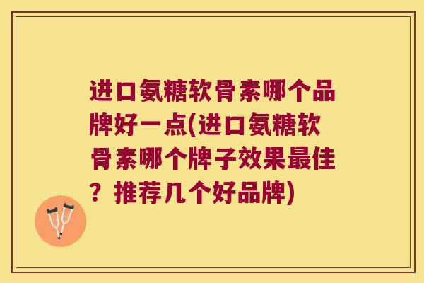 进口氨糖软骨素哪个品牌好一点(进口氨糖软骨素哪个牌子效果最佳?推荐几个好品牌)
