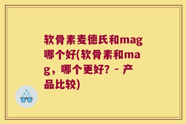 软骨素麦德氏和mag哪个好(软骨素和mag,哪个更好?- 产品比较)
