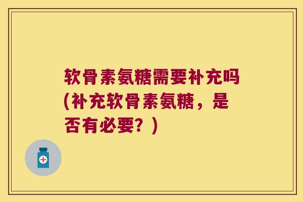 软骨素氨糖需要补充吗(补充软骨素氨糖,是否有必要?) 软骨素氨糖需要补充吗(补充软骨素氨糖,是否有必要?)