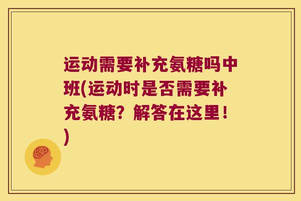 运动需要补充氨糖吗中班(运动时是否需要补充氨糖?解答在这里!) 运动需要补充氨糖吗中班(运动时是否需要补充氨糖?解答在这里!)
