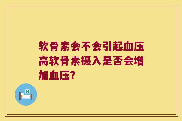 软骨素会不会引起血压高软骨素摄入是否会增加血压?