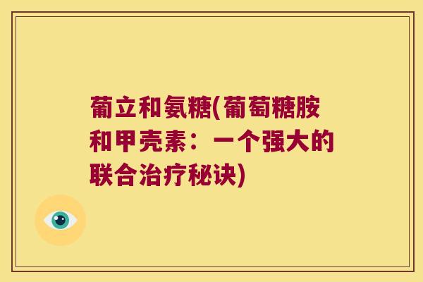 葡立和氨糖(葡萄糖胺和甲壳素:一个强大的联合治疗秘诀)