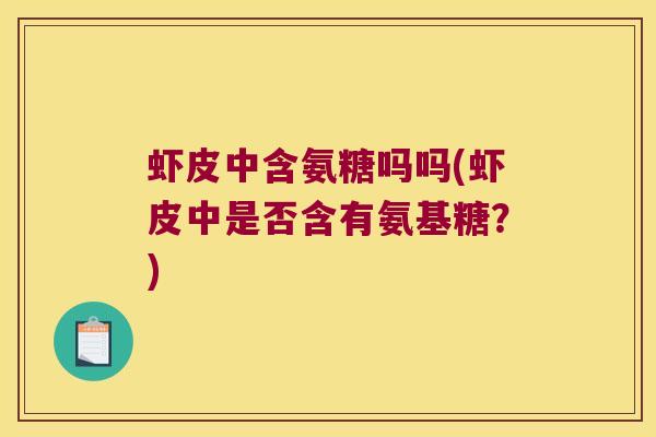 虾皮中含氨糖吗吗(虾皮中是否含有氨基糖?) 虾皮中含氨糖吗吗(虾皮中是否含有氨基糖?)