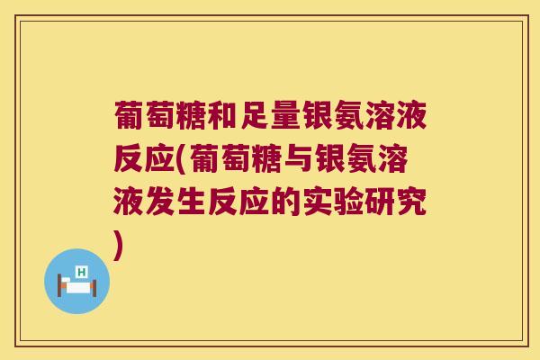 葡萄糖和足量银氨溶液反应(葡萄糖与银氨溶液发生反应的实验研究)