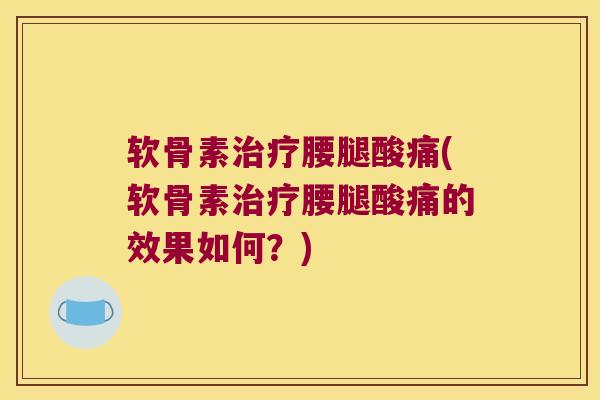 软骨素治疗腰腿酸痛(软骨素治疗腰腿酸痛的效果如何?)
