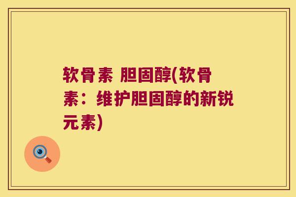 软骨素 胆固醇(软骨素:维护胆固醇的新锐元素)