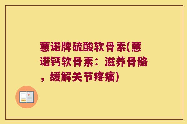 蕙诺牌硫酸软骨素(蕙诺钙软骨素:滋养骨骼,缓解关节疼痛)