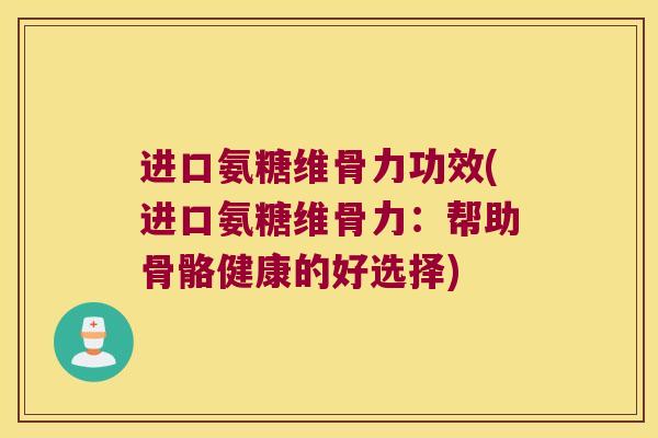 进口氨糖维骨力功效(进口氨糖维骨力:帮助骨骼健康的好选择)