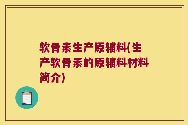 软骨素生产原辅料(生产软骨素的原辅料材料简介)